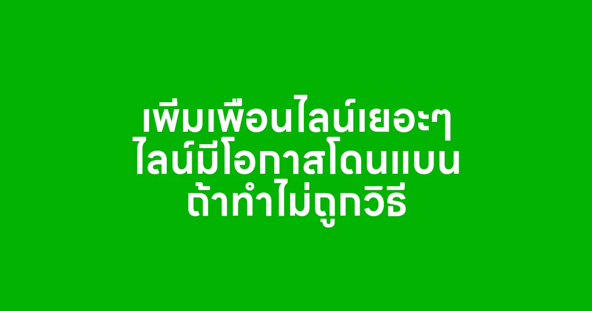 เพิ่มเพื่อนไลน์เยอะๆ ไลน์มีโอกาสโดนแบน ถ้าทำไม่ถูกวิธี