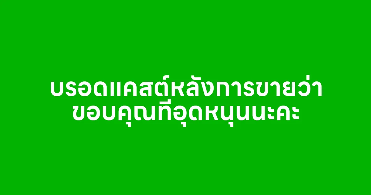 บรอดแคสต์หลังการขายว่า ขอบคุณที่อุดหนุนนะคะ