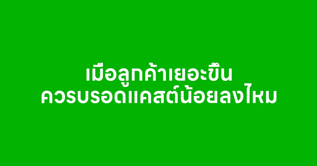 เมื่อลูกค้าเยอะขึ้น ควรบรอดแคสต์น้อยลงไหม