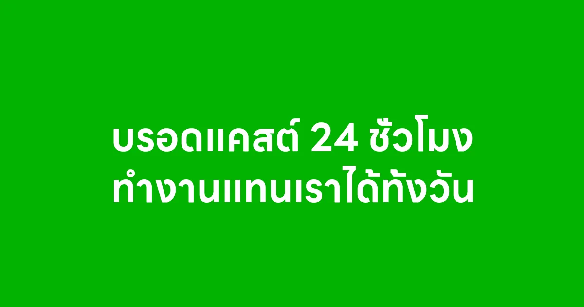 บรอดแคสต์ 24 ชั่วโมง ทำงานแทนเราได้ทั้งวัน