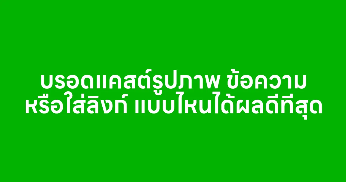 บรอดแคสต์รูปภาพ ข้อความ หรือใส่ลิงก์ แบบไหนได้ผลดีที่สุด