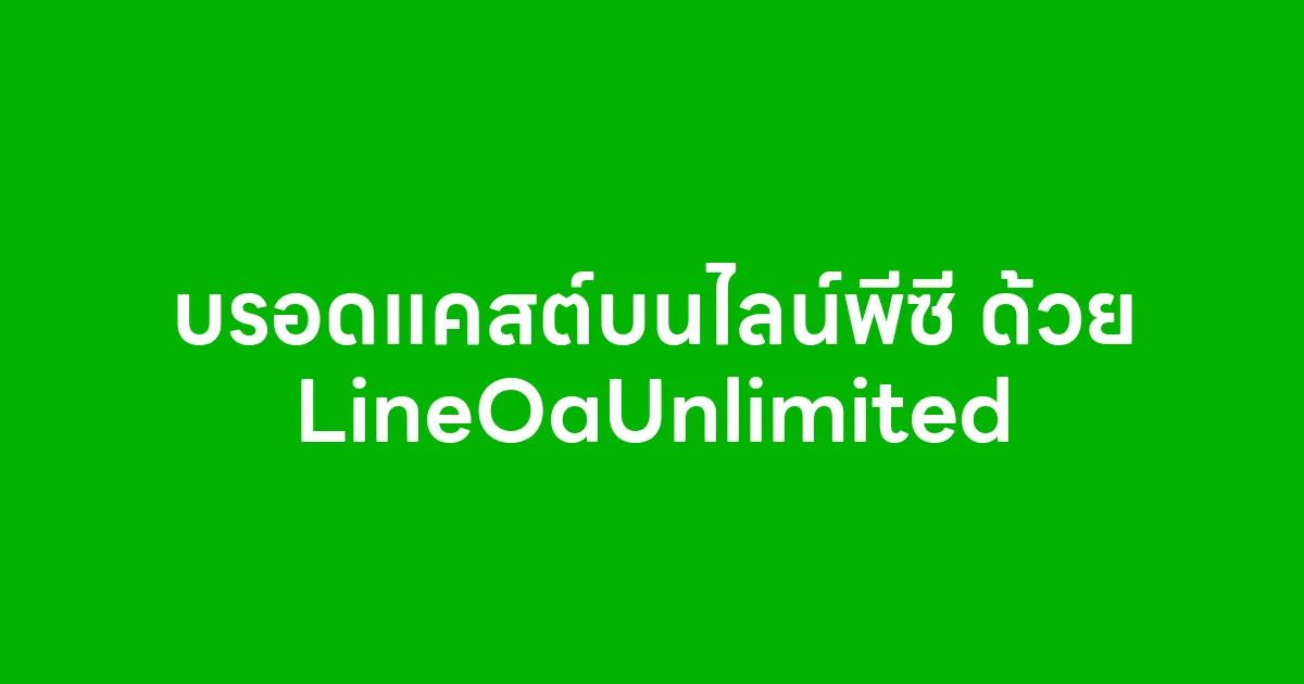 บรอดแคสต์บนไลน์พีซี ด้วย LineOaUnlimited