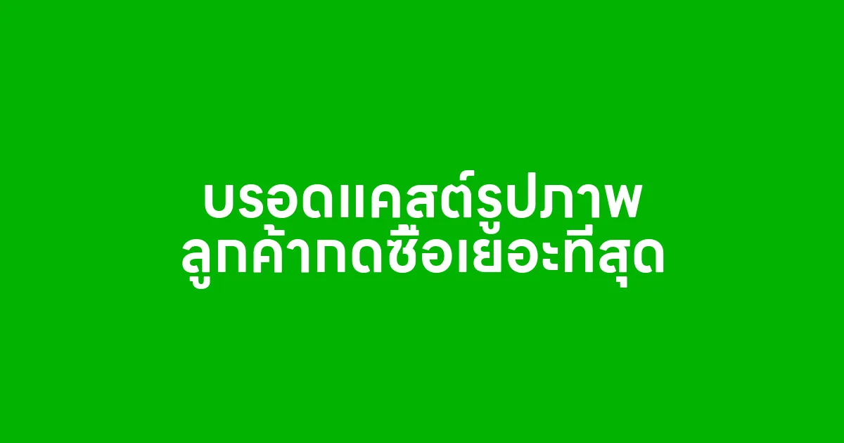 บรอดแคสต์รูปภาพ ลูกค้ากดซื้อเยอะที่สุด