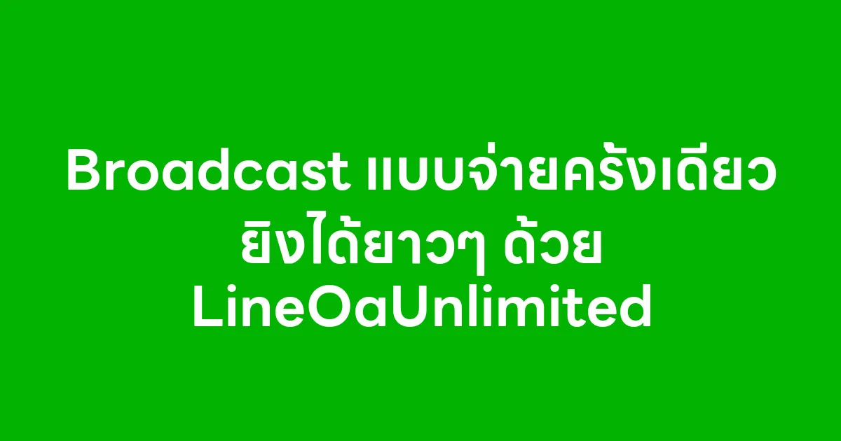 Broadcast แบบจ่ายครั้งเดียว ยิงได้ยาวๆ ด้วย LineOaUnlimited