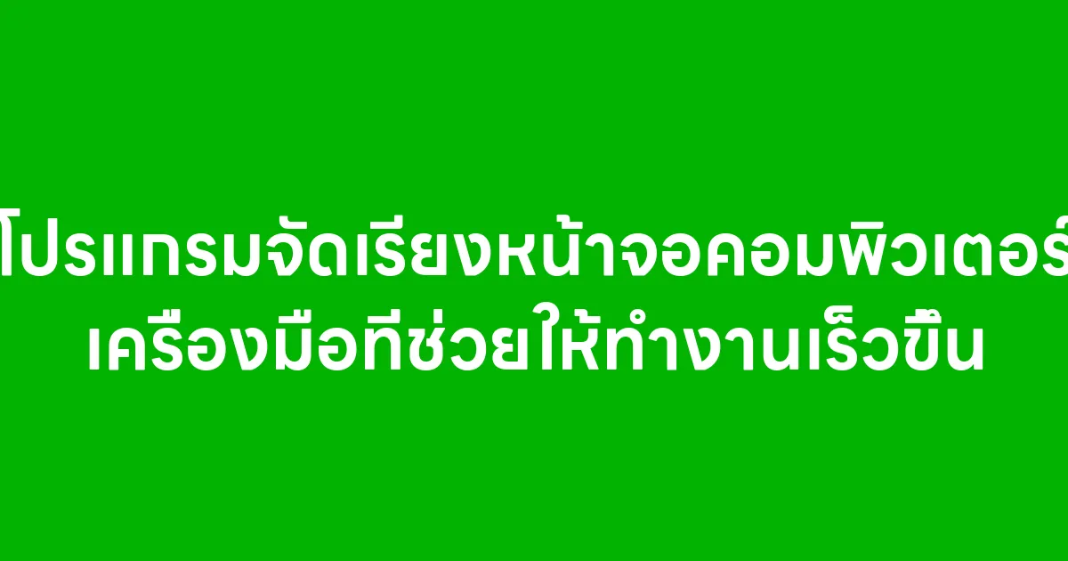 โปรแกรมจัดเรียงหน้าจอคอมพิวเตอร์ เครื่องมือที่ช่วยให้ทำงานเร็วขึ้น