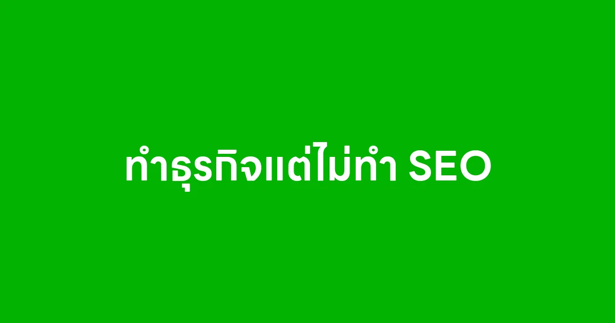 ทำธุรกิจแต่ไม่ทำ SEO
