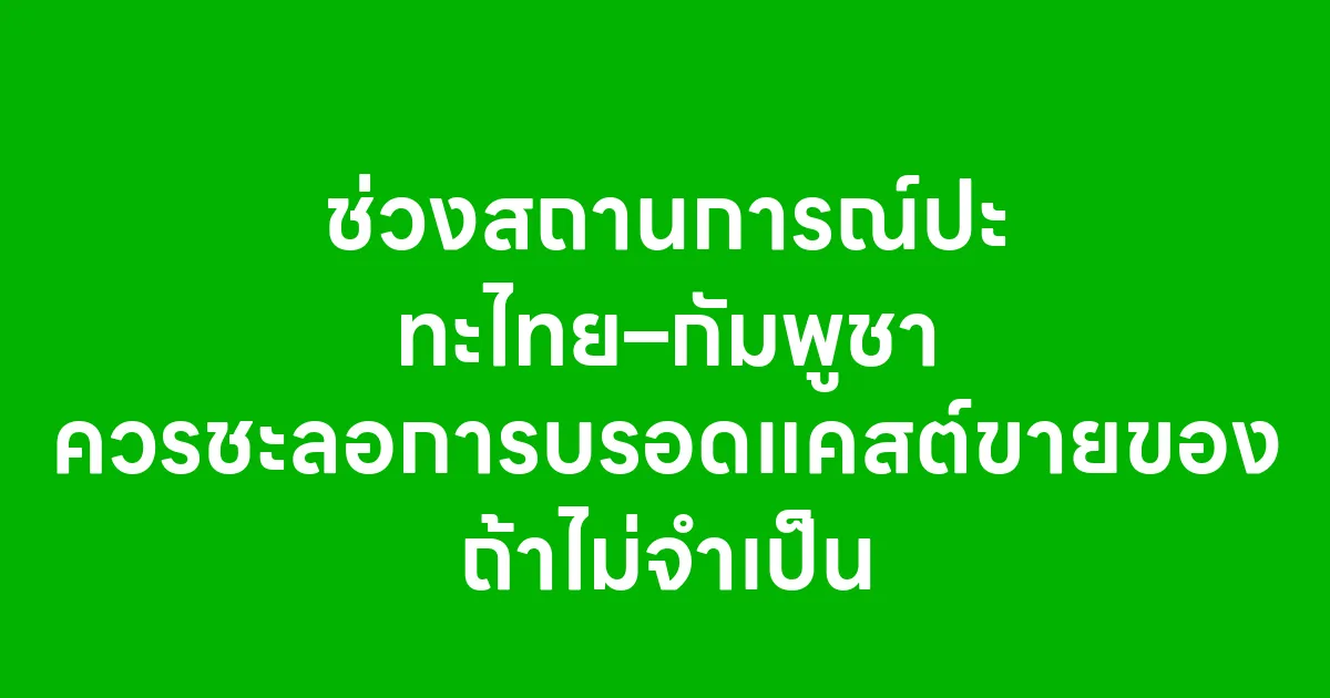 ช่วงสถานการณ์ปะทะ ไทย–กัมพูชา ควรชะลอการบรอดแคสต์ขายของถ้าไม่จำเป็น