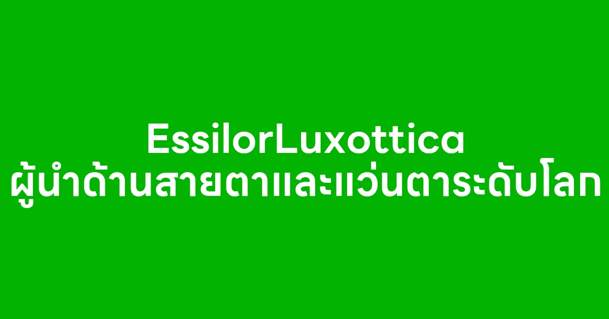 EssilorLuxottica ผู้นำด้านสายตาและแว่นตาระดับโลก