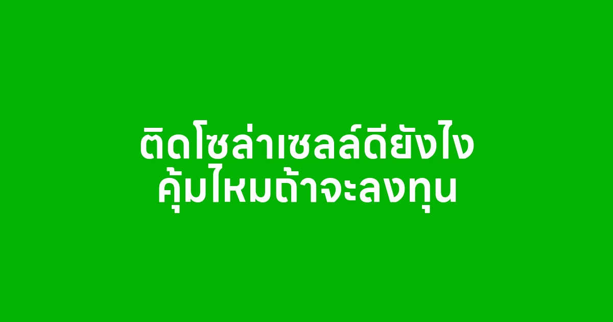 ติดโซล่าเซลล์ดียังไง คุ้มไหมถ้าจะลงทุน