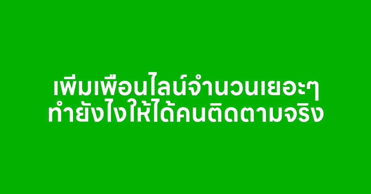 เพิ่มเพื่อนไลน์จำนวนเยอะๆ ทำยังไงให้ได้คนติดตามจริง