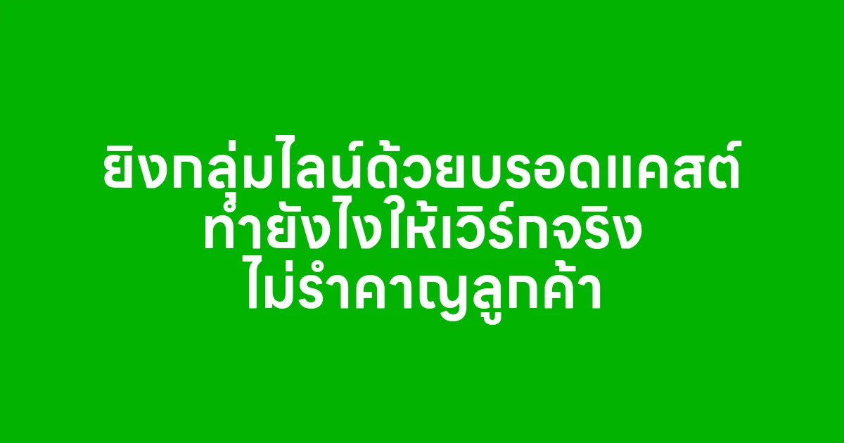 ยิงกลุ่มไลน์ด้วยบรอดแคสต์ ทำยังไงให้เวิร์กจริง ไม่รำคาญลูกค้า