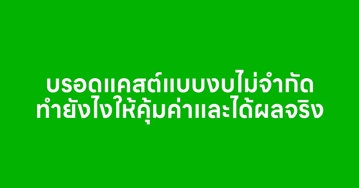 บรอดแคสต์แบบงบไม่จำกัด ทำยังไงให้คุ้มค่าและได้ผลจริง