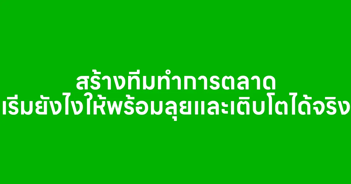 สร้างทีมทำการตลาด เริ่มยังไงให้พร้อมลุยและเติบโตได้จริง
