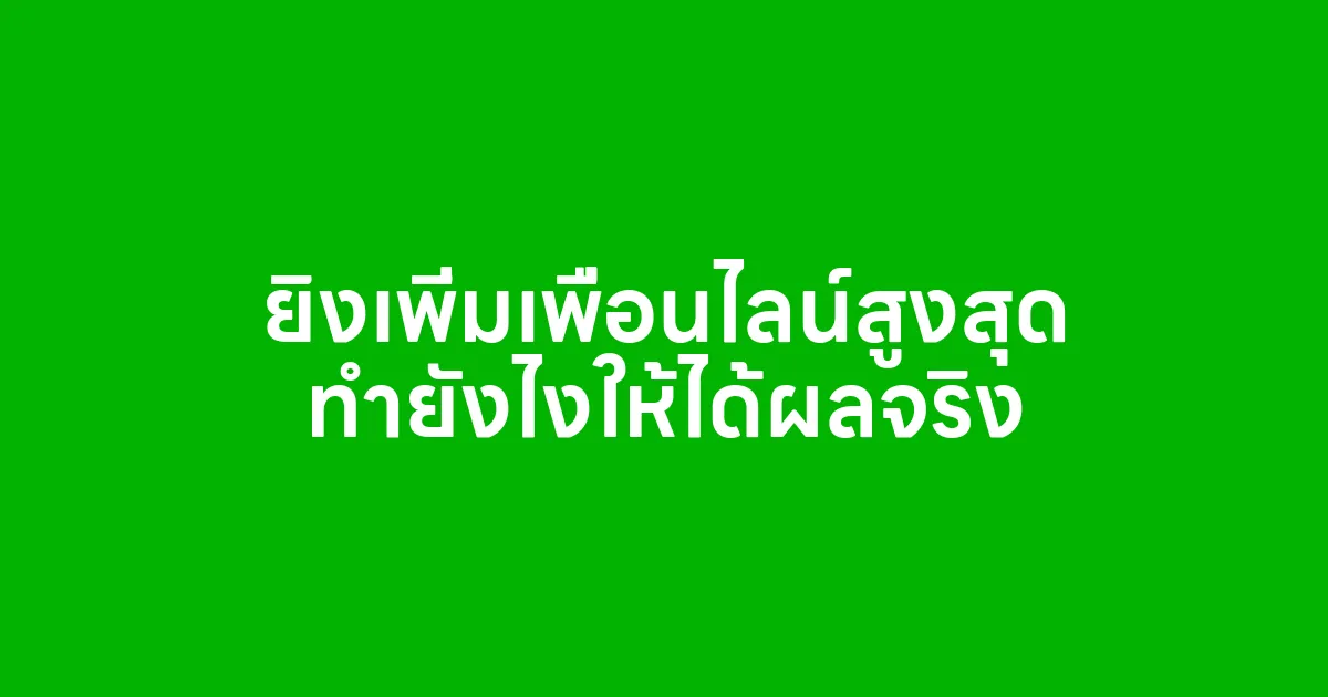 ยิงเพิ่มเพื่อนไลน์สูงสุด ทำยังไงให้ได้ผลจริง