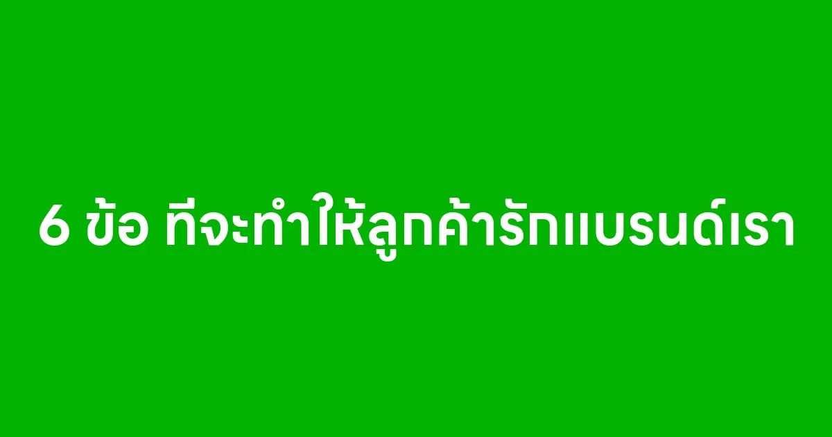 6 ข้อ ที่จะทำให้ลูกค้ารักแบรนด์เรา อยู่ในใจไปนานๆ