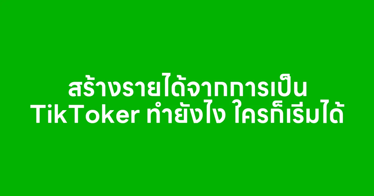 สร้างรายได้จากการเป็น TikToker ทำยังไง ใครก็เริ่มได้