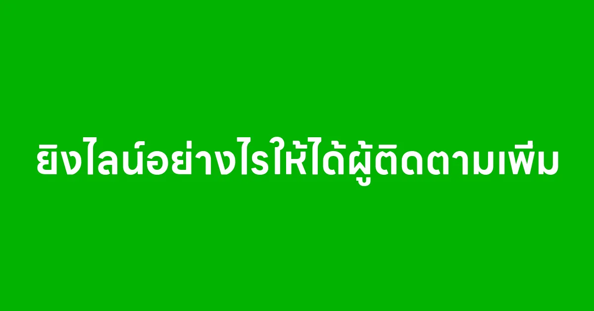 ยิงไลน์อย่างไรให้ได้ผู้ติดตามเพิ่ม
