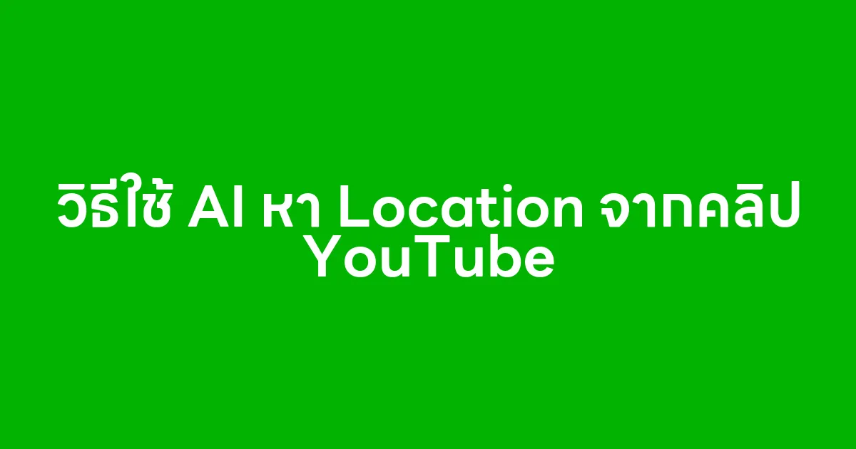วิธีใช้ AI หา Location จากคลิป YouTube