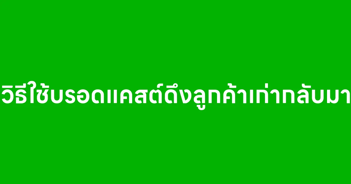 วิธีใช้บรอดแคสต์ดึงลูกค้าเก่ากลับมาเป็นเทคนิคที่ช่วยให้ธุรกิจเพิ่มยอดขายได้โดยไม่ต้องหาลูกค้า