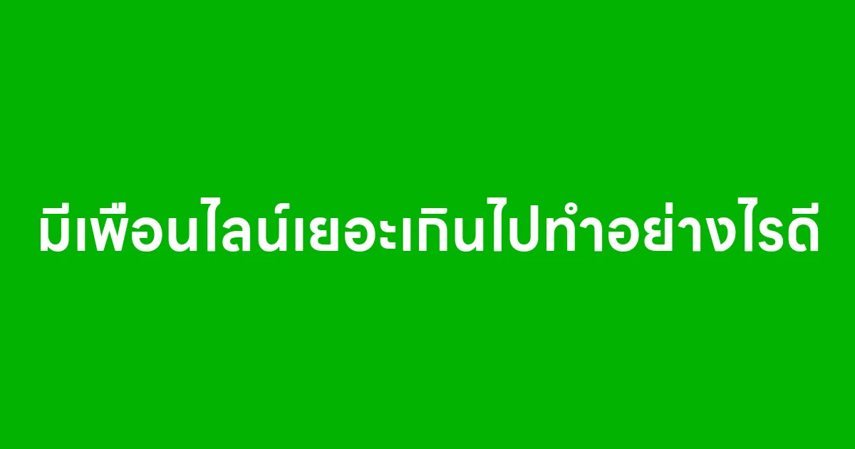 มีเพื่อนไลน์เยอะเกินไปทำอย่างไรดี