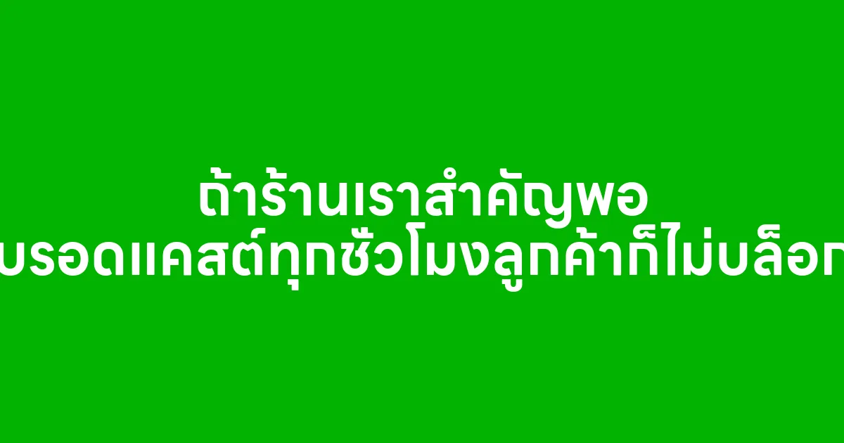 ถ้าร้านเราสำคัญพอ บรอดแคสต์ทุกชั่วโมงลูกค้าก็ไม่บล็อก