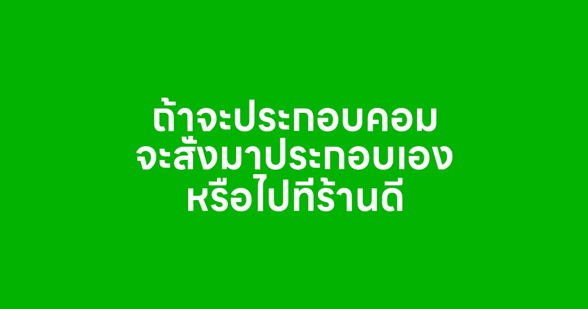 ถ้าจะประกอบคอม จะสั่งมาประกอบเอง หรือไปที่ร้านดี