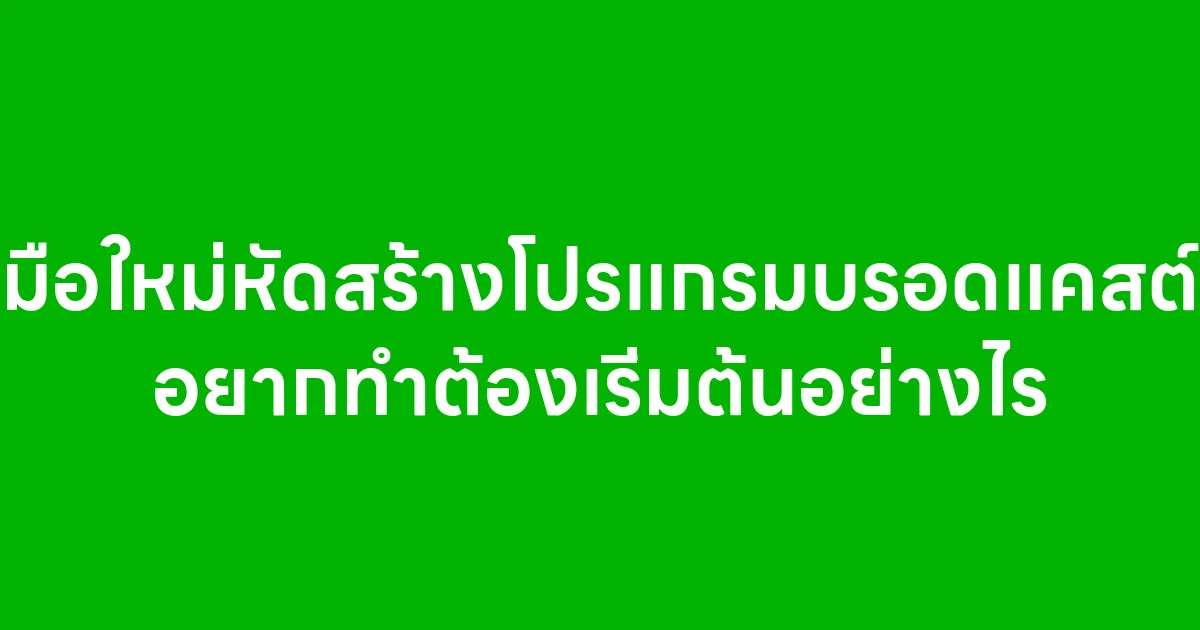 มือใหม่หัดสร้างโปรแกรมบรอดแคสต์ อยากทำต้องเริ่มต้นอย่างไร