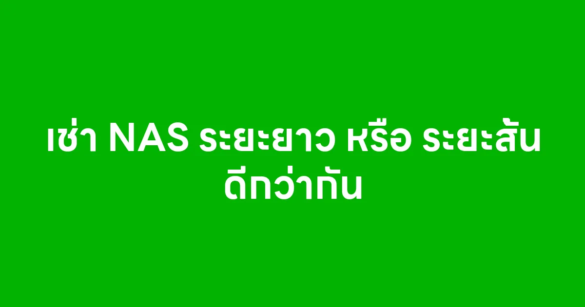 เช่า NAS ระยะยาว หรือ ระยะสั้น ดีกว่ากัน