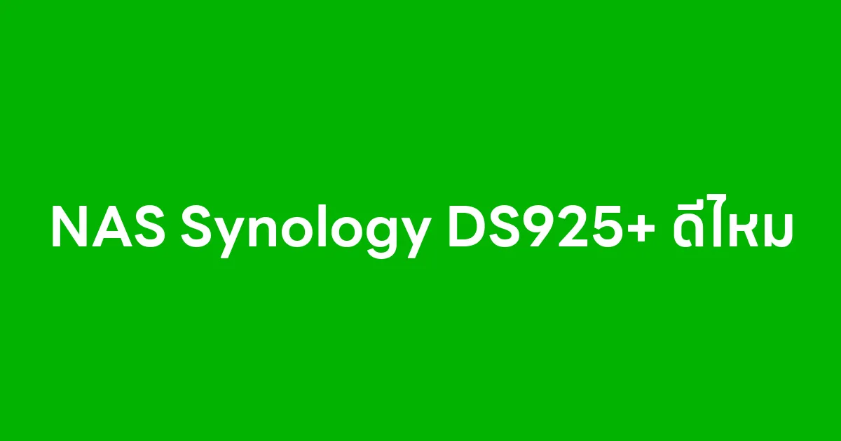 NAS Synology DS925+ ดีไหม ตัวเลือกใหม่สำหรับธุรกิจและผู้ใช้งานที่ต้องการความเสถียร