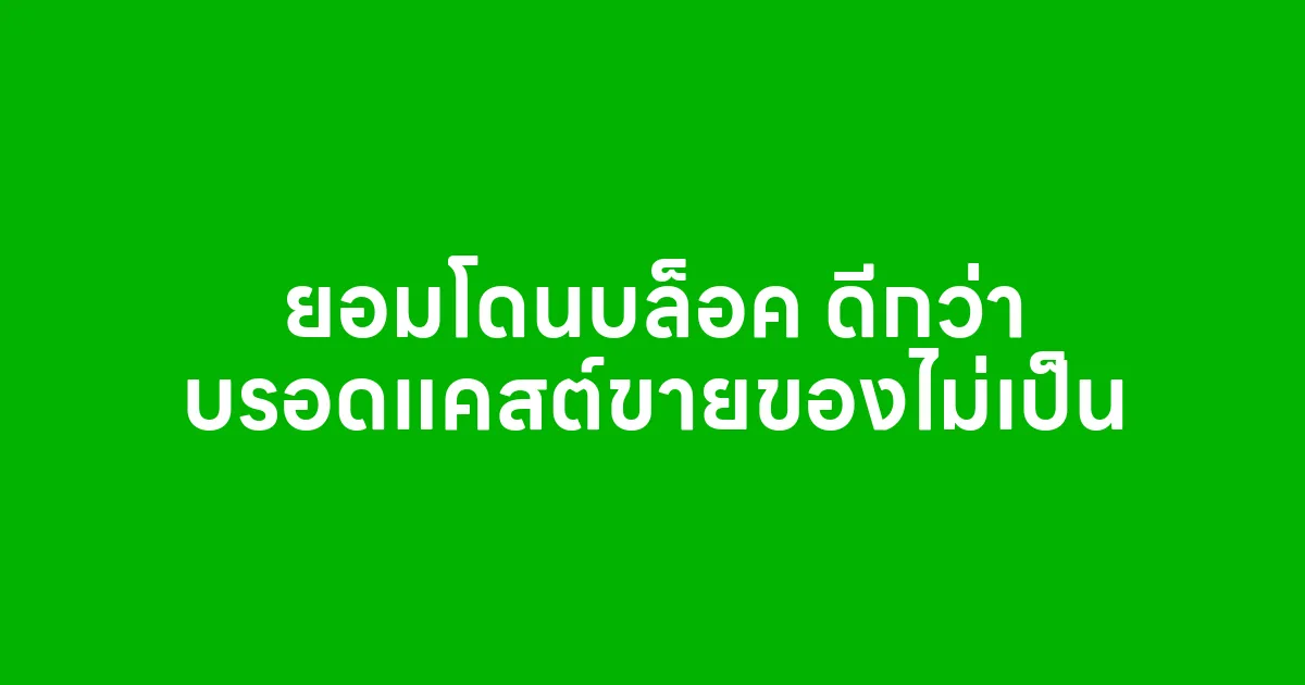 ยอมโดนบล็อค ดีกว่า บรอดแคสต์ขายของไม่เป็น