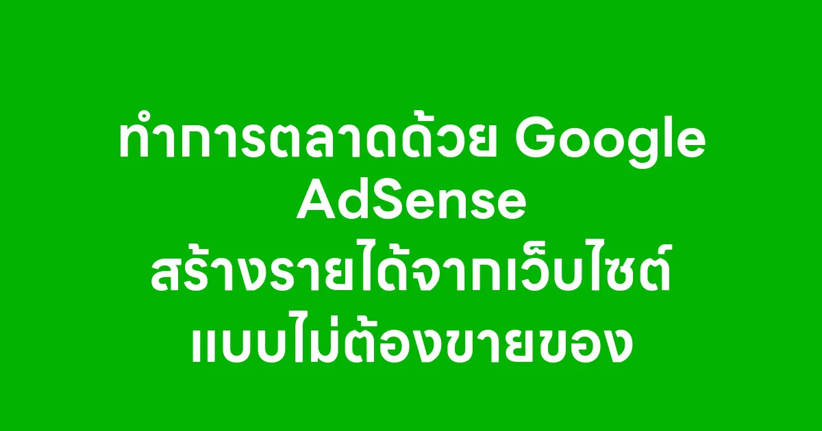 ทำการตลาดด้วย Google AdSense สร้างรายได้จากเว็บไซต์แบบไม่ต้องขายของ