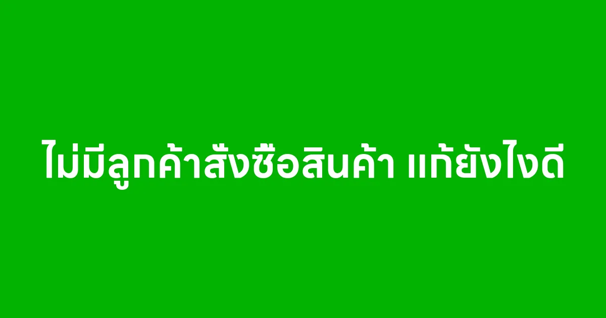 ไม่มีลูกค้าสั่งซื้อสินค้า แก้ยังไงดี