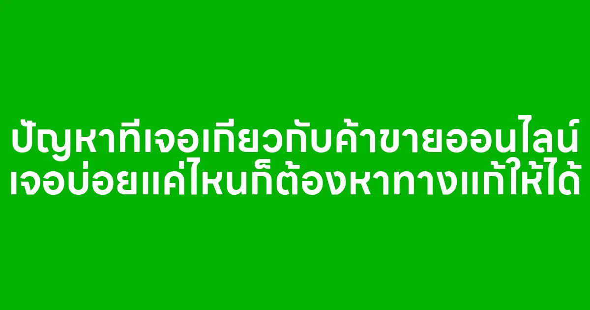 ปัญหาที่เจอเกี่ยวกับค้าขายออนไลน์ เจอบ่อยแค่ไหนก็ต้องหาทางแก้ให้ได้