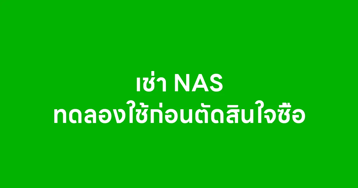 เช่า NAS ทดลองใช้ก่อนตัดสินใจซื้อ ดีจริงไหมสำหรับองค์กรและผู้ใช้งานทั่วไป