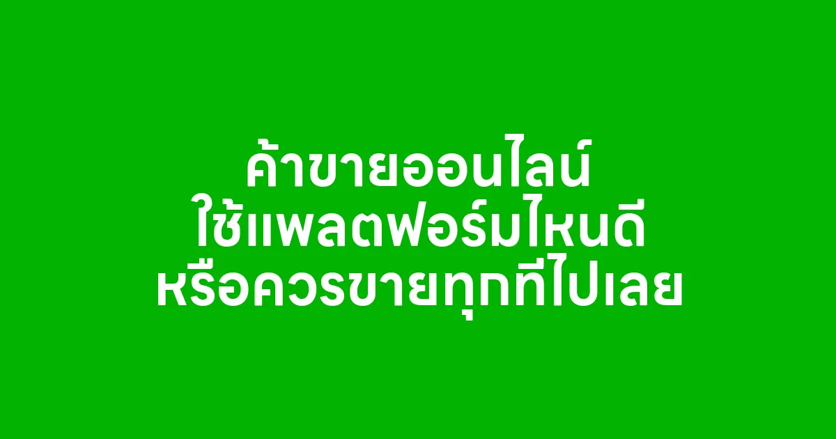 ค้าขายออนไลน์ ใช้แพลตฟอร์มไหนดี หรือควรขายทุกที่ไปเลย
