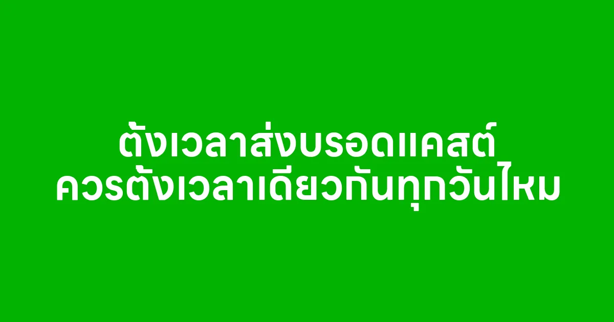 ตั้งเวลาส่งบรอดแคสต์ ควรตั้งเวลาเดียวกันทุกวันไหม