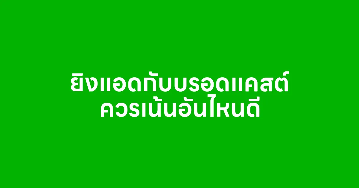 ยิงแอดกับบรอดแคสต์ ควรเน้นอันไหนดี