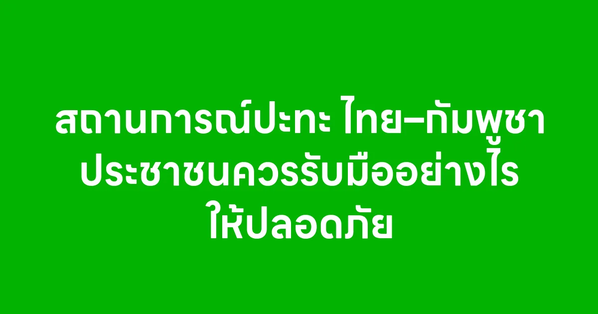 สถานการณ์ปะทะไทย–กัมพูชา ประชาชนควรรับมืออย่างไรให้ปลอดภัย