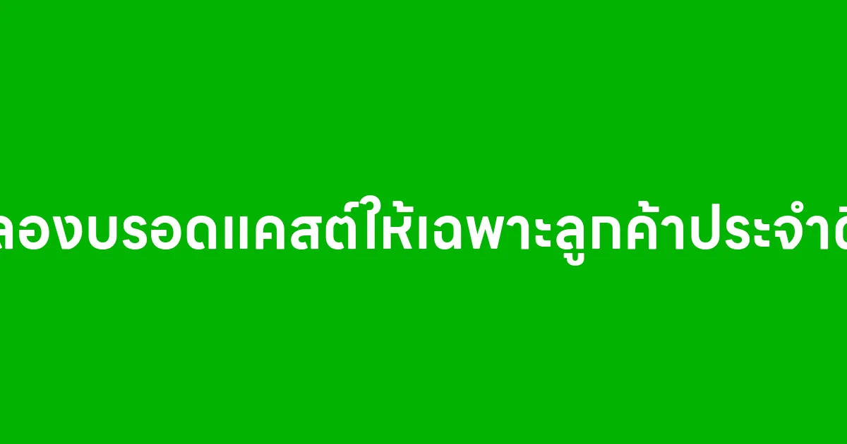 ลองบรอดแคสต์ให้เฉพาะลูกค้าประจำดิ