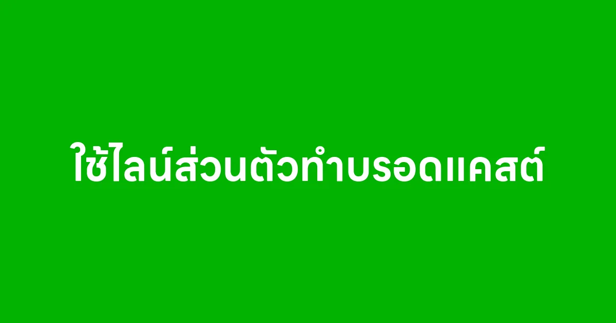 ใช้ไลน์ส่วนตัวทำบรอดแคสต์