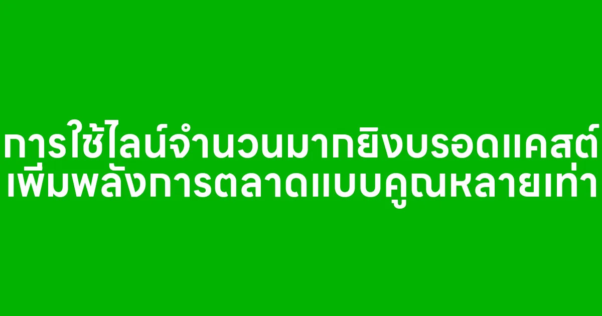 การใช้ไลน์จำนวนมากยิงบรอดแคสต์ เพิ่มพลังการตลาดแบบคูณหลายเท่า