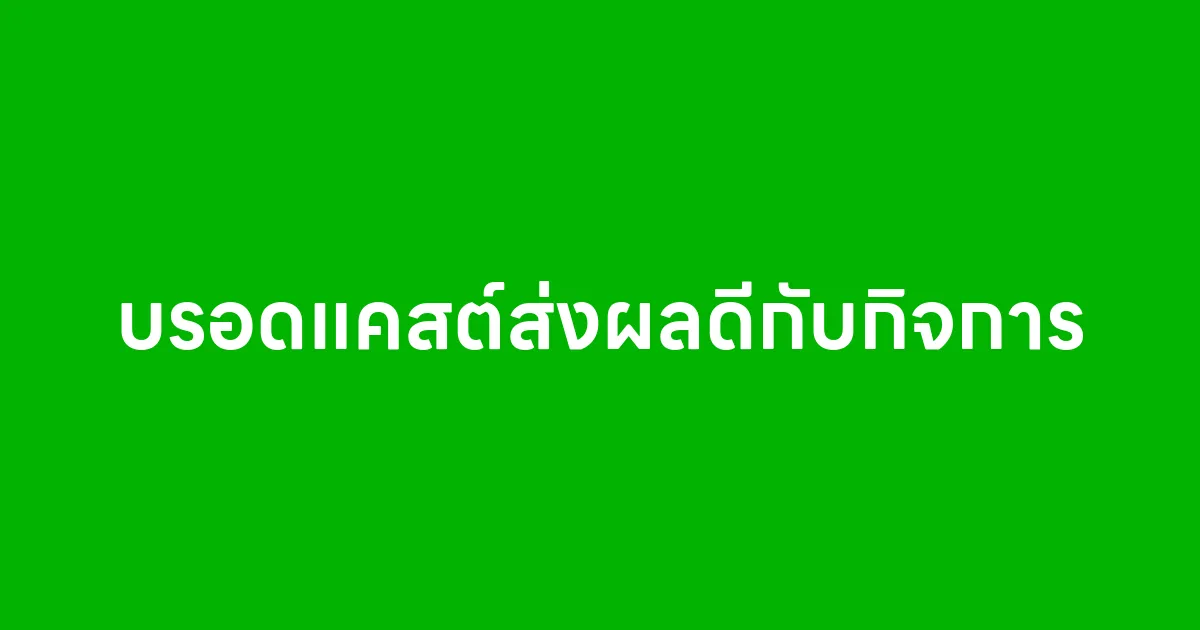 ใช้บรอดแคสต์ส่งผลดีกับกิจการหลายด้าน โดยเฉพาะเรื่องการสื่อสารและการสร้างยอดขายซ้ำ