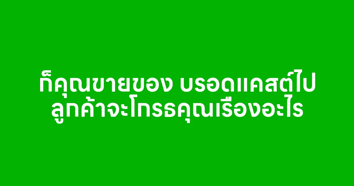 ก็คุณขายของ บรอดแคสต์ไป ลูกค้าจะโกรธคุณเรื่องอะไร