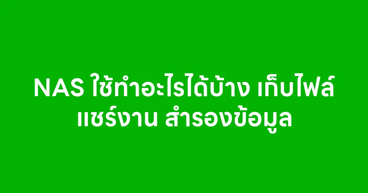 NAS ใช้ทำอะไรได้บ้าง เก็บไฟล์ แชร์งาน สำรองข้อมูล
