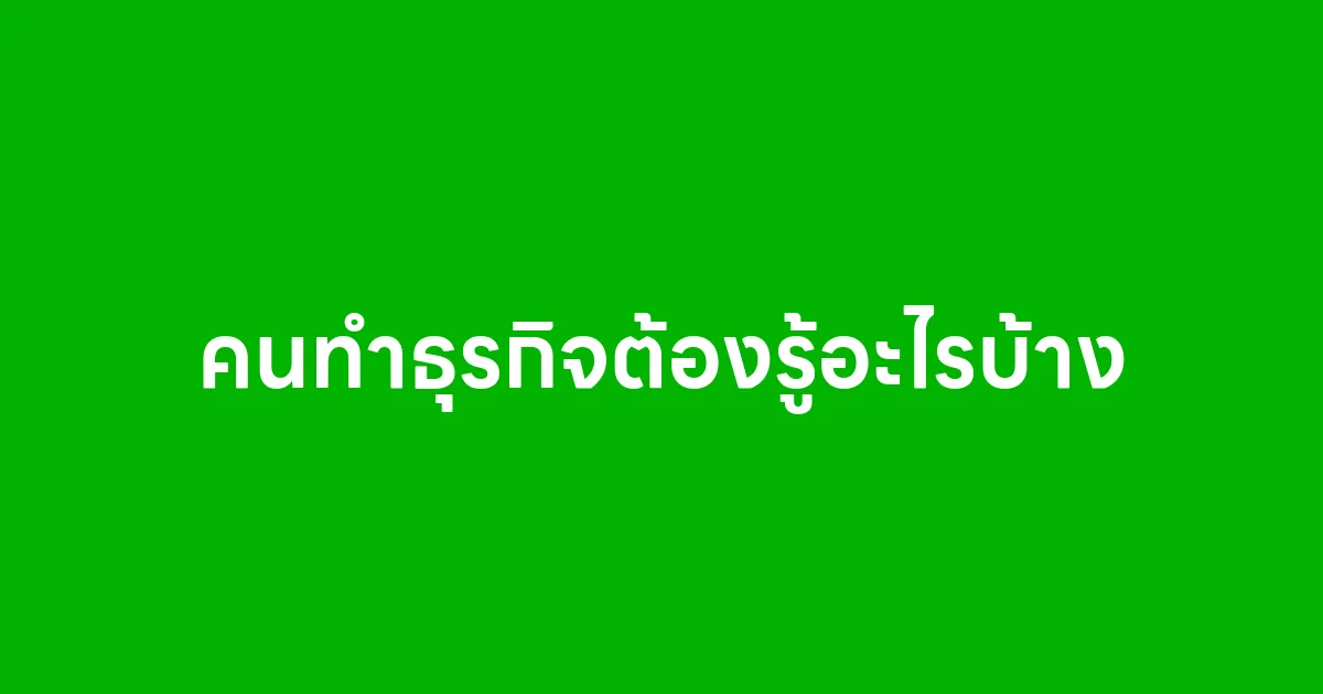 คนทำธุรกิจต้องรู้อะไรบ้าง