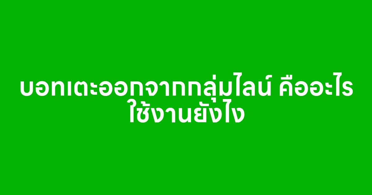 บอทเตะออกจากกลุ่มไลน์ คืออะไร ใช้งานยังไง