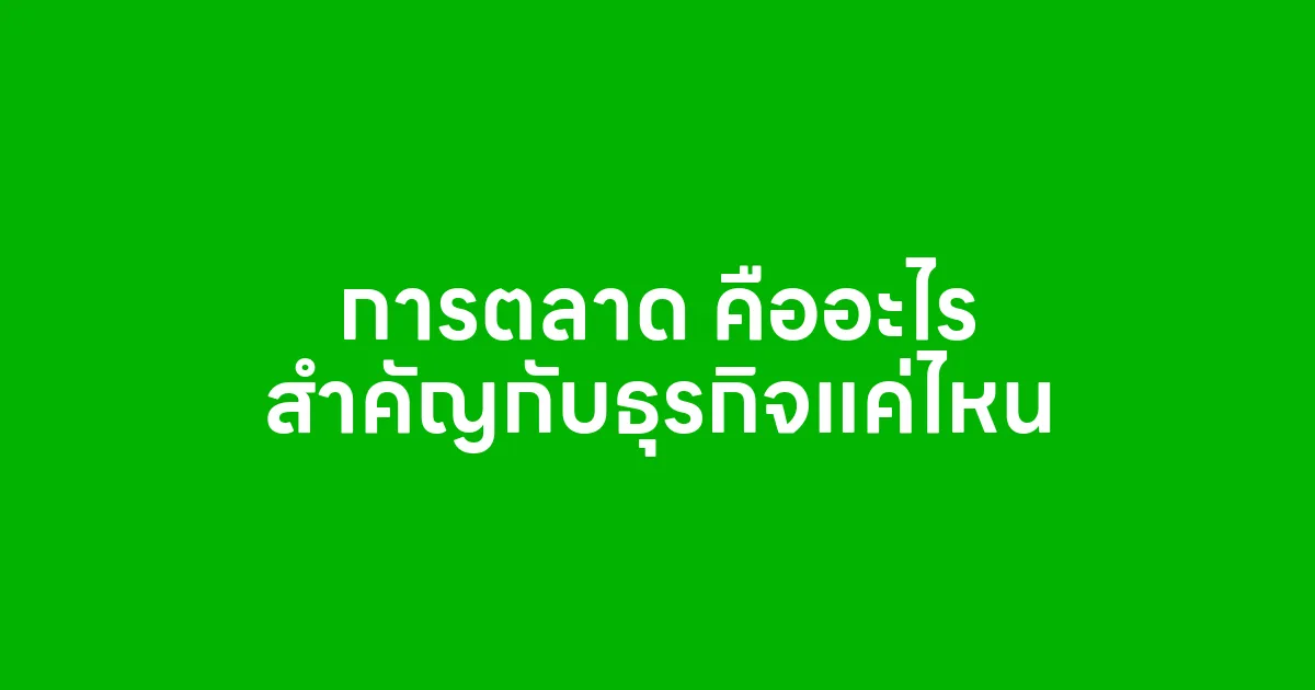 การตลาด คืออะไร สำคัญกับธุรกิจแค่ไหน