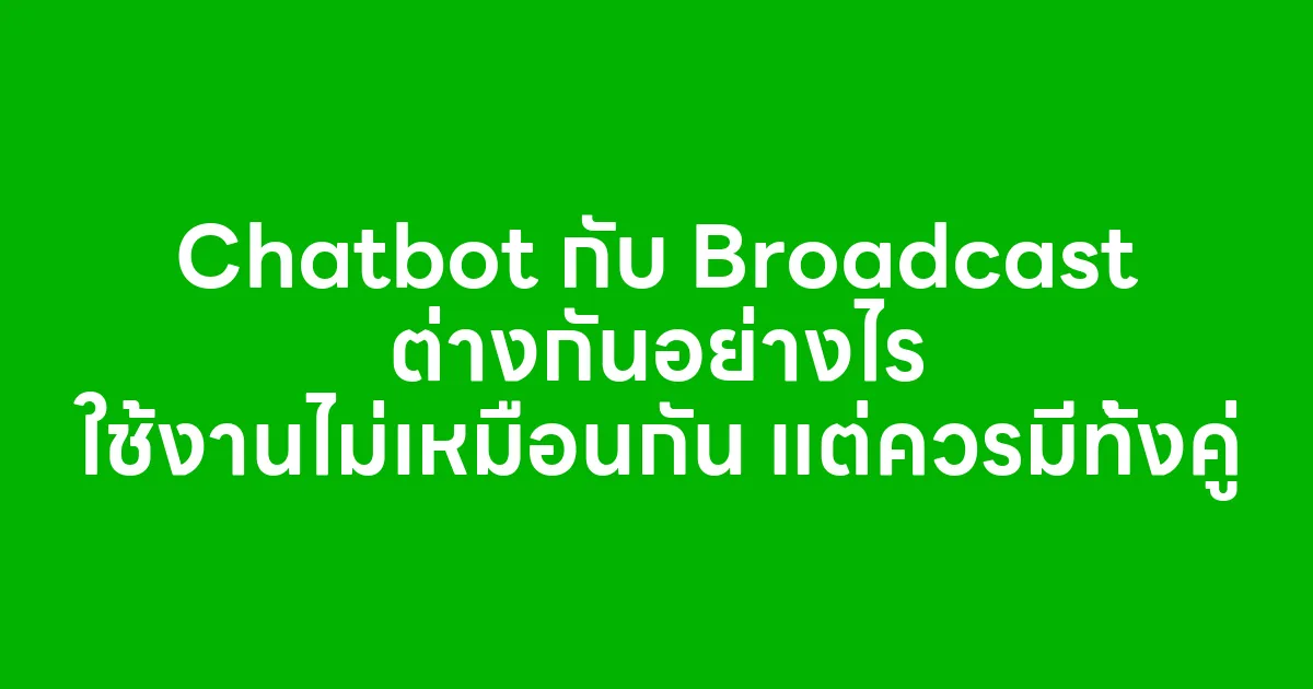 Chatbot กับ Broadcast ต่างกันอย่างไร ใช้งานไม่เหมือนกัน แต่ควรมีทั้งคู่