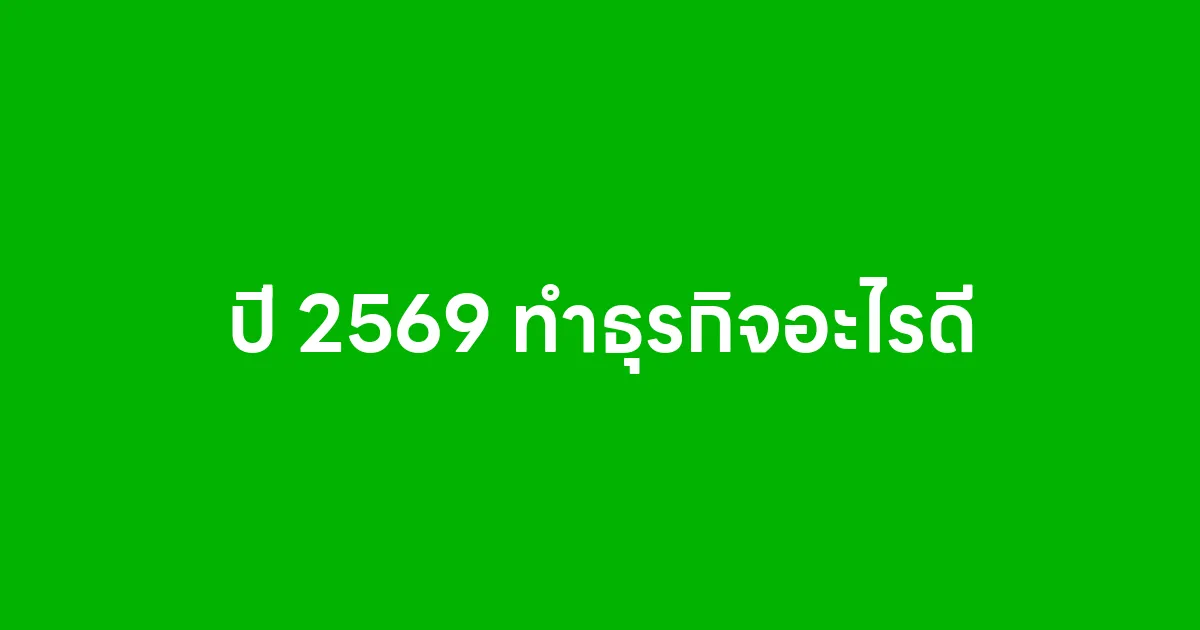 ปี 2569 ทำธุรกิจอะไรดี