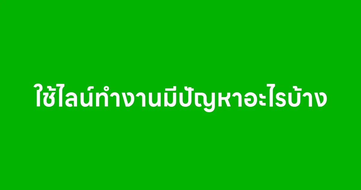 ใช้ไลน์ทำงานมีปัญหาอะไรบ้าง